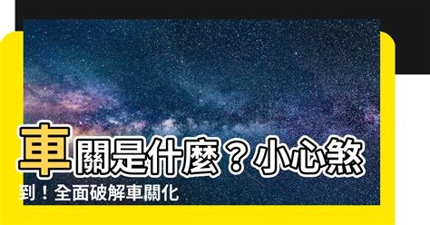 車關煞|【車關的意思】車關是什麼意思？破解車關的方法大公開！